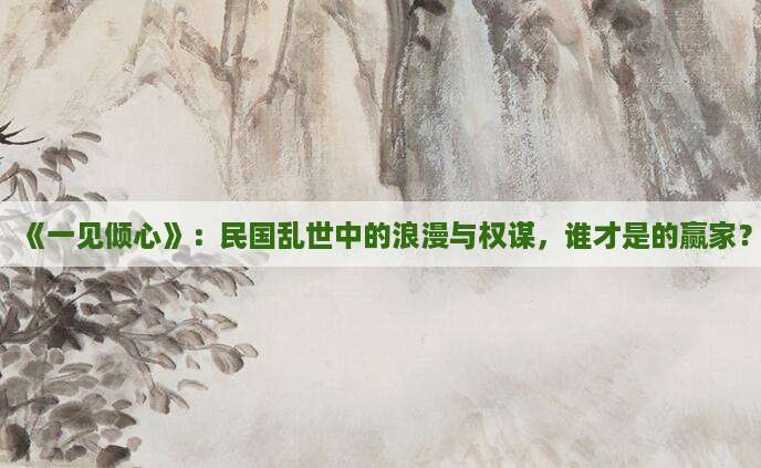 《一见倾心》：民国乱世中的浪漫与权谋，谁才是的赢家？